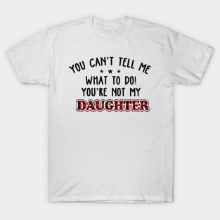 You Can’t Tell Me What To Do You're Not My Daughter T-Shirt